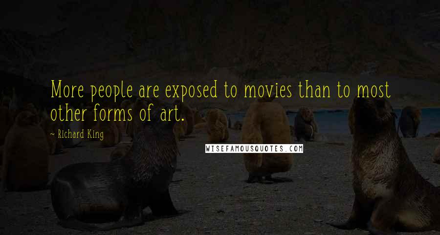 Richard King Quotes: More people are exposed to movies than to most other forms of art.
