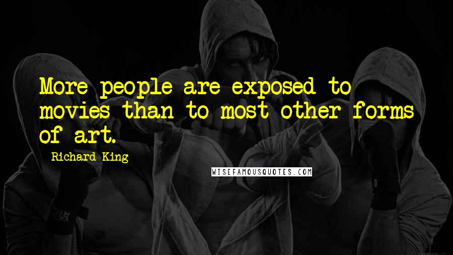 Richard King Quotes: More people are exposed to movies than to most other forms of art.