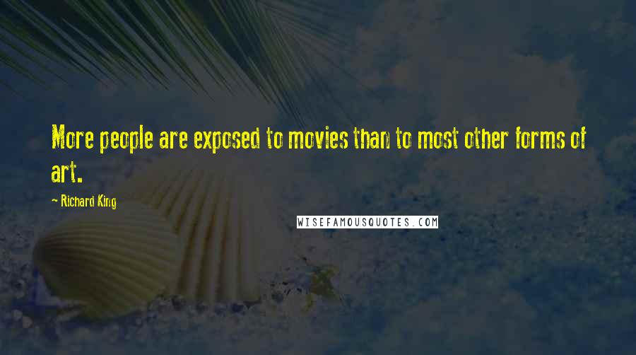 Richard King Quotes: More people are exposed to movies than to most other forms of art.