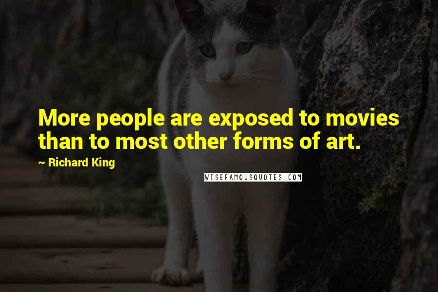 Richard King Quotes: More people are exposed to movies than to most other forms of art.