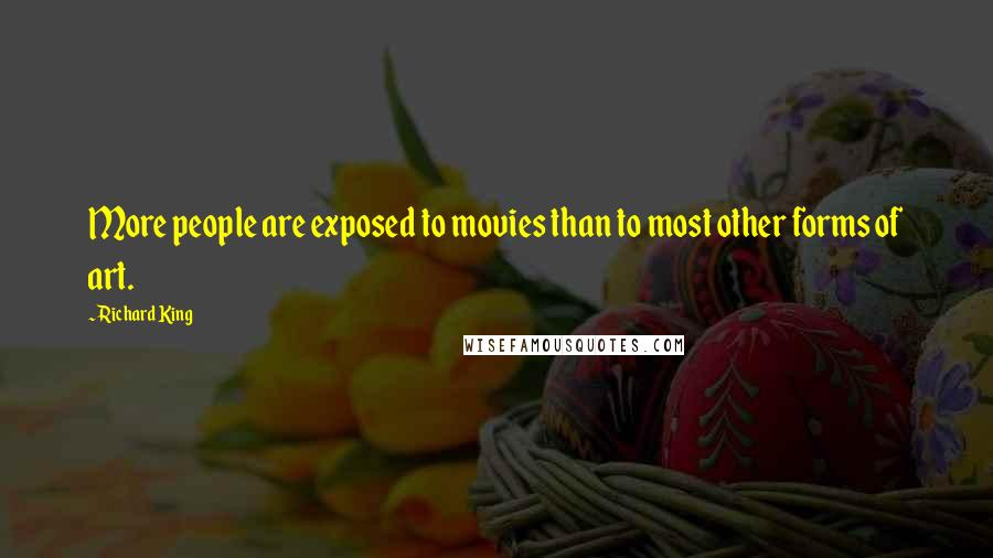 Richard King Quotes: More people are exposed to movies than to most other forms of art.