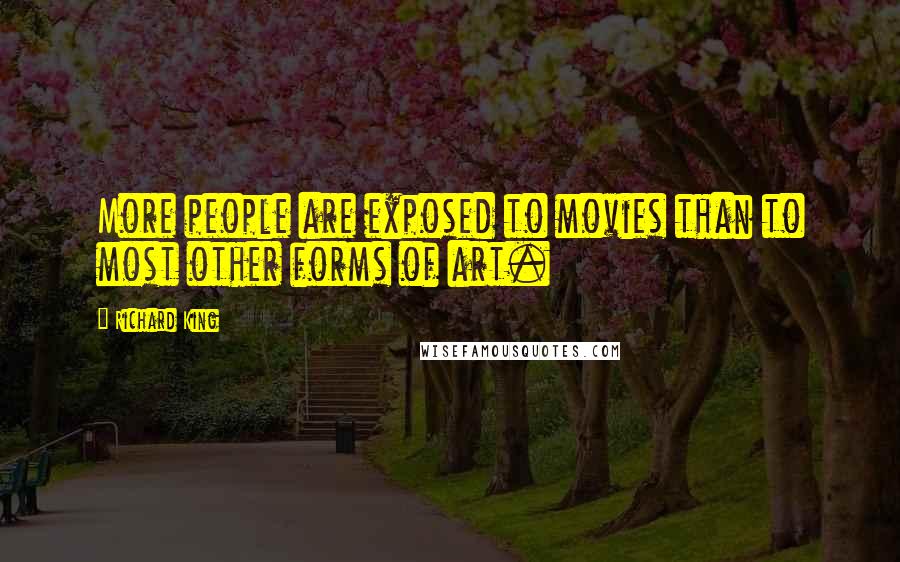 Richard King Quotes: More people are exposed to movies than to most other forms of art.