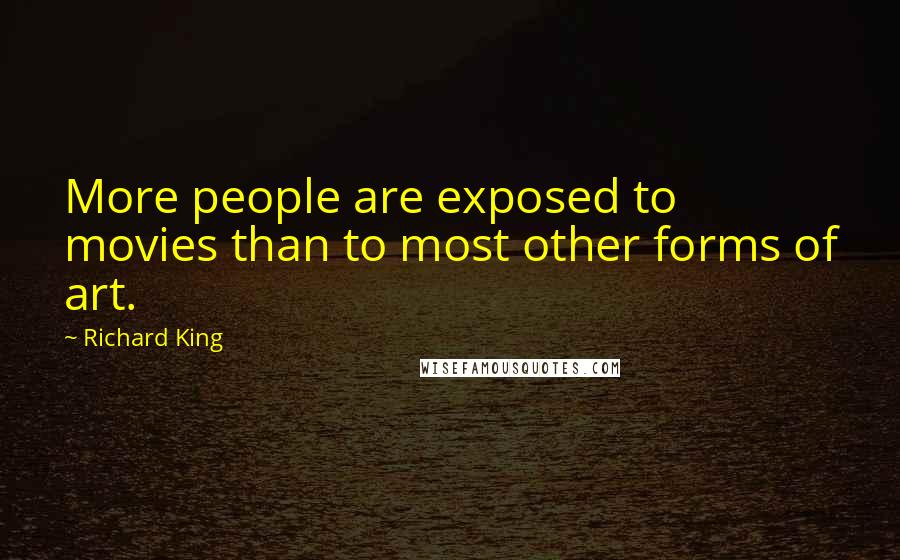 Richard King Quotes: More people are exposed to movies than to most other forms of art.