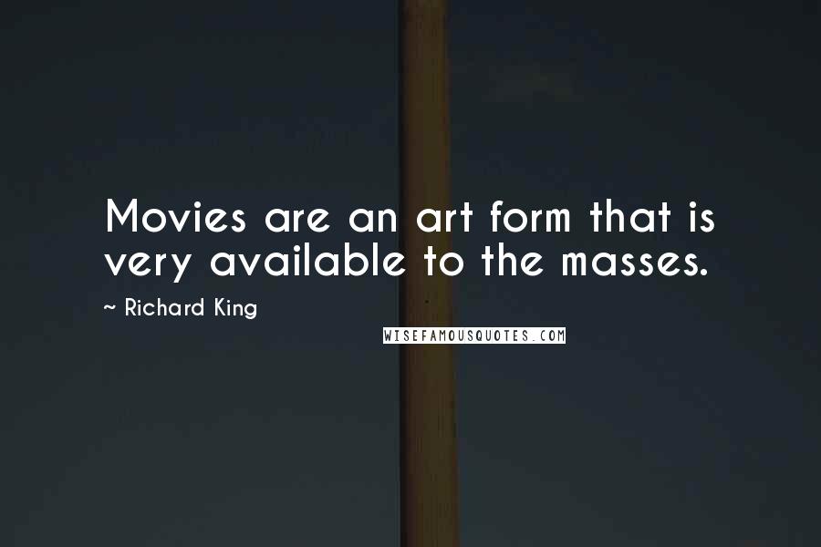 Richard King Quotes: Movies are an art form that is very available to the masses.