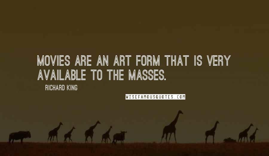 Richard King Quotes: Movies are an art form that is very available to the masses.