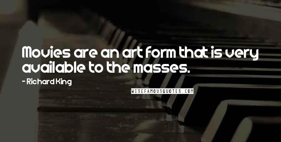 Richard King Quotes: Movies are an art form that is very available to the masses.