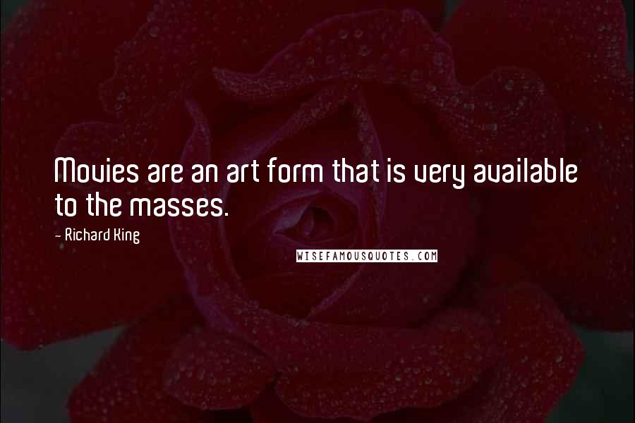 Richard King Quotes: Movies are an art form that is very available to the masses.