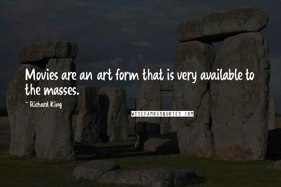 Richard King Quotes: Movies are an art form that is very available to the masses.