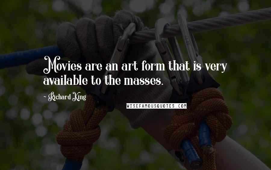 Richard King Quotes: Movies are an art form that is very available to the masses.