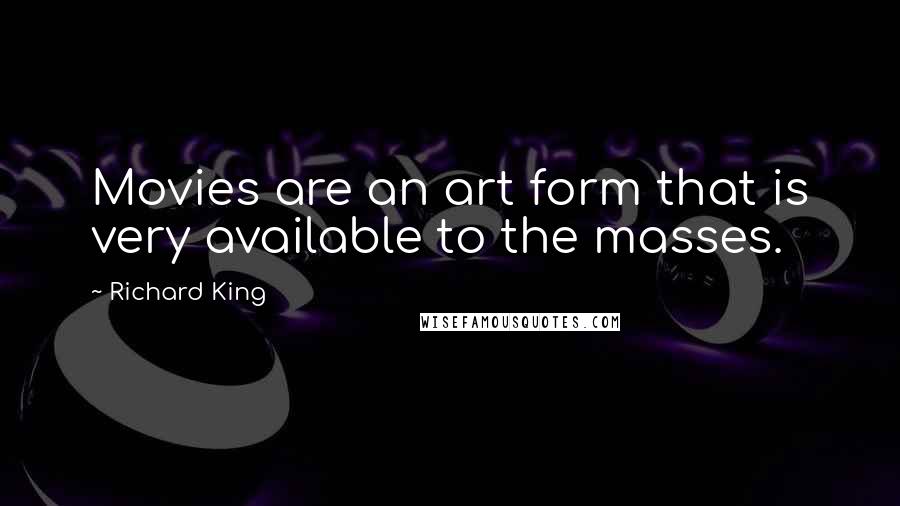 Richard King Quotes: Movies are an art form that is very available to the masses.