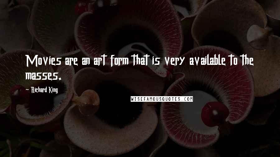 Richard King Quotes: Movies are an art form that is very available to the masses.