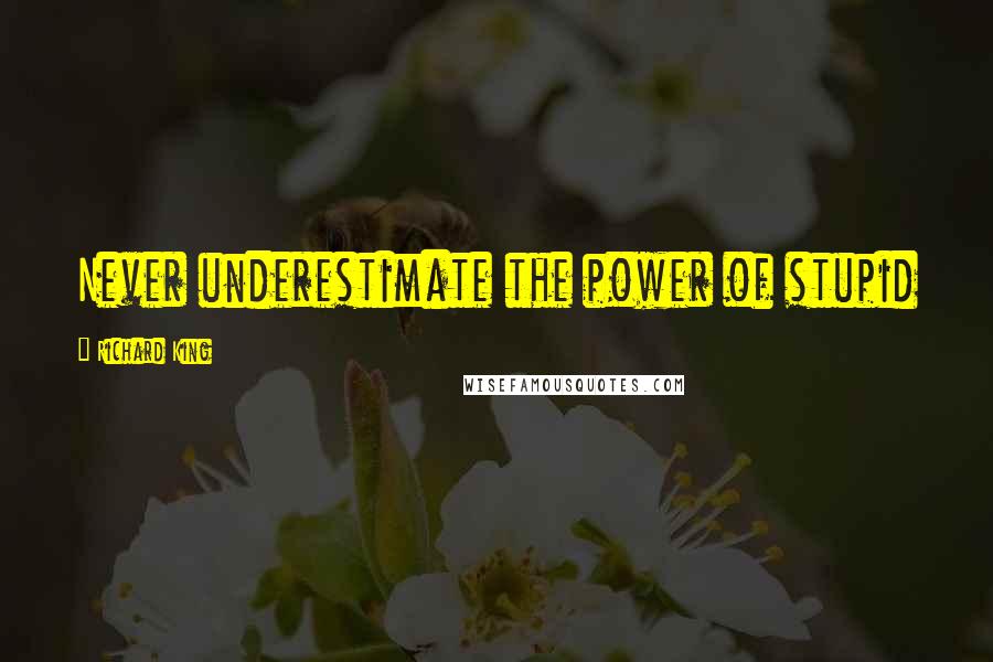 Richard King Quotes: Never underestimate the power of stupid