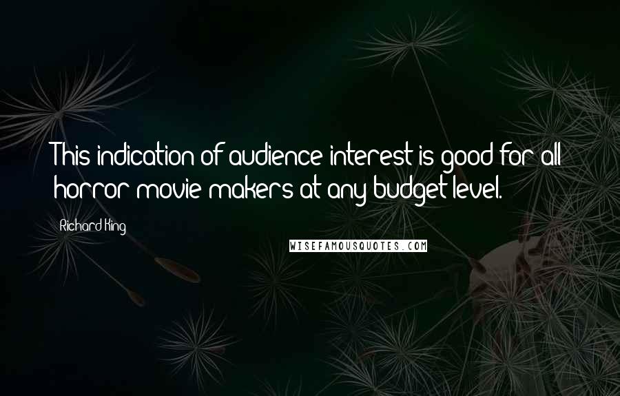 Richard King Quotes: This indication of audience interest is good for all horror movie makers at any budget level.