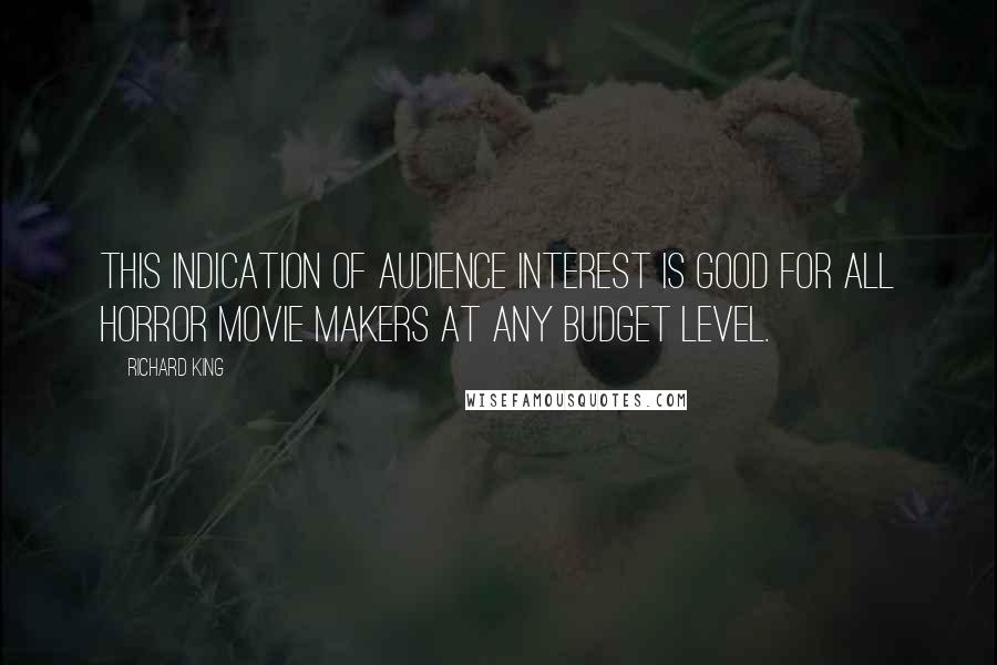 Richard King Quotes: This indication of audience interest is good for all horror movie makers at any budget level.