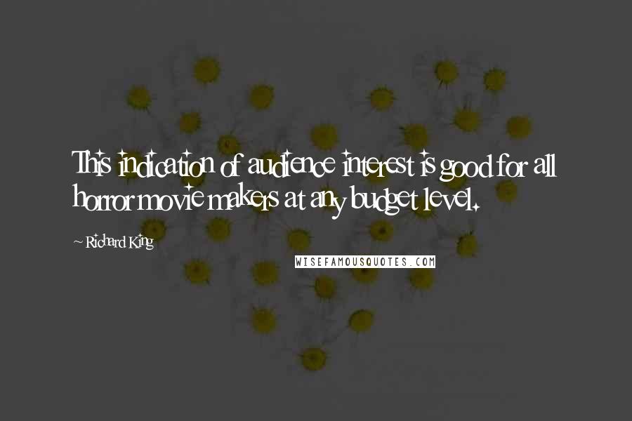 Richard King Quotes: This indication of audience interest is good for all horror movie makers at any budget level.