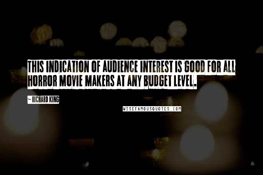 Richard King Quotes: This indication of audience interest is good for all horror movie makers at any budget level.