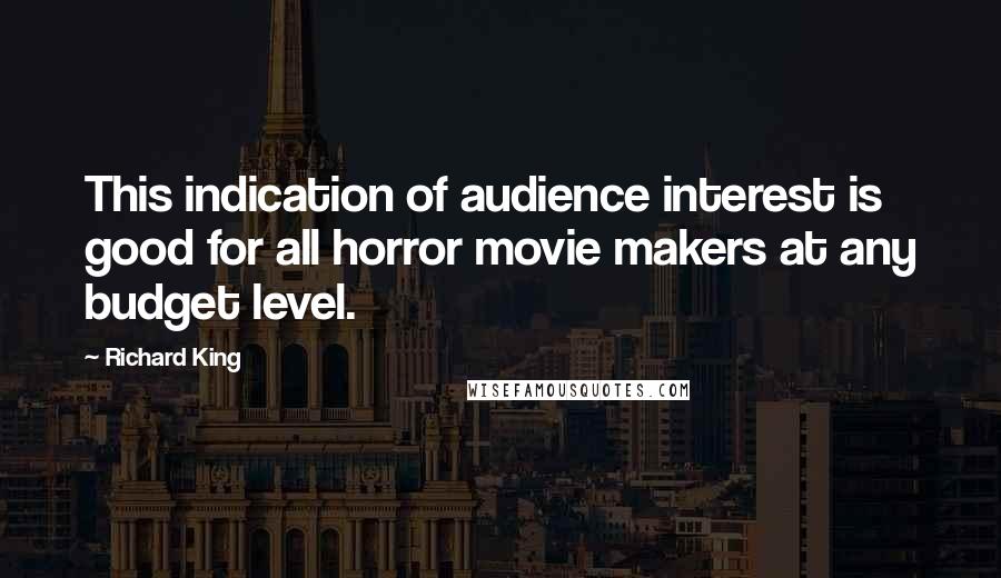 Richard King Quotes: This indication of audience interest is good for all horror movie makers at any budget level.
