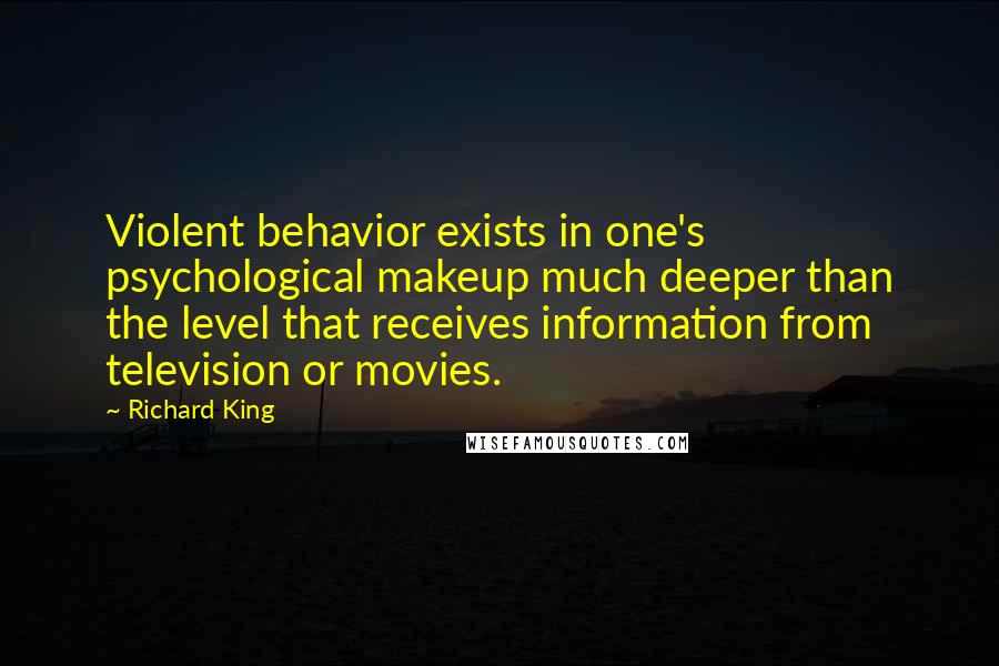 Richard King Quotes: Violent behavior exists in one's psychological makeup much deeper than the level that receives information from television or movies.