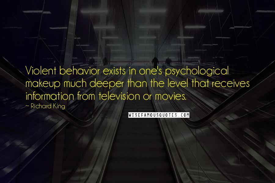 Richard King Quotes: Violent behavior exists in one's psychological makeup much deeper than the level that receives information from television or movies.