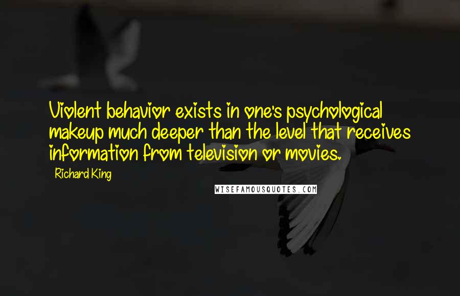 Richard King Quotes: Violent behavior exists in one's psychological makeup much deeper than the level that receives information from television or movies.