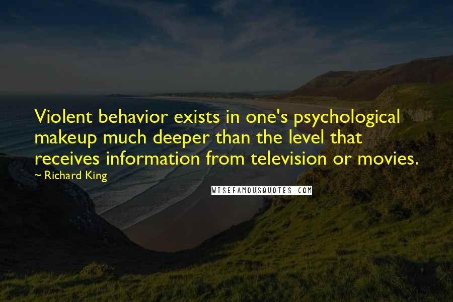 Richard King Quotes: Violent behavior exists in one's psychological makeup much deeper than the level that receives information from television or movies.