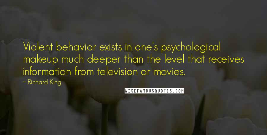 Richard King Quotes: Violent behavior exists in one's psychological makeup much deeper than the level that receives information from television or movies.