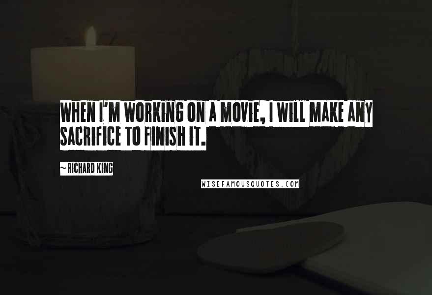 Richard King Quotes: When I'm working on a movie, I will make any sacrifice to finish it.