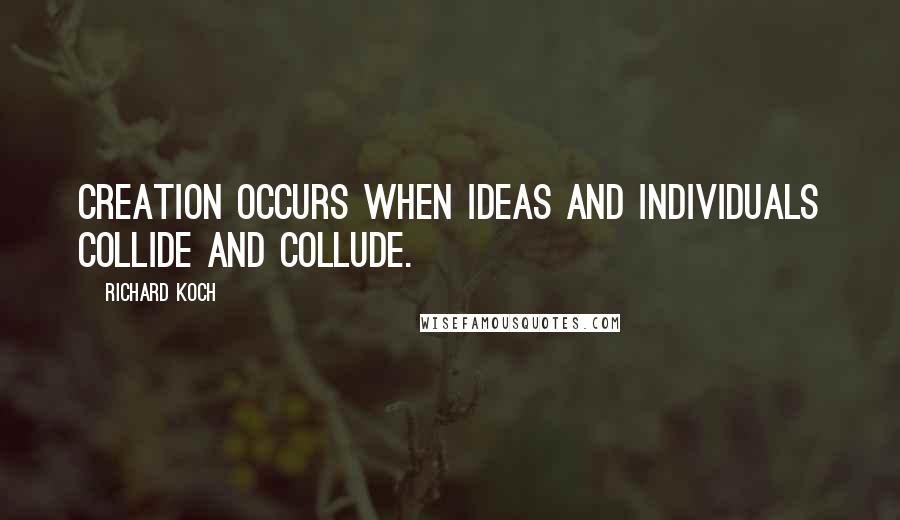 Richard Koch Quotes: Creation occurs when ideas and individuals collide and collude.