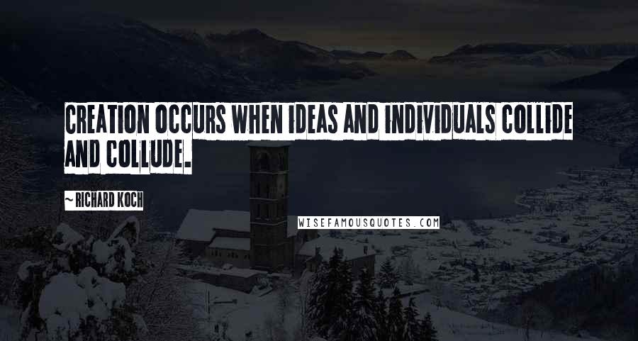 Richard Koch Quotes: Creation occurs when ideas and individuals collide and collude.