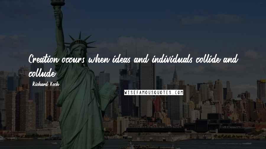 Richard Koch Quotes: Creation occurs when ideas and individuals collide and collude.