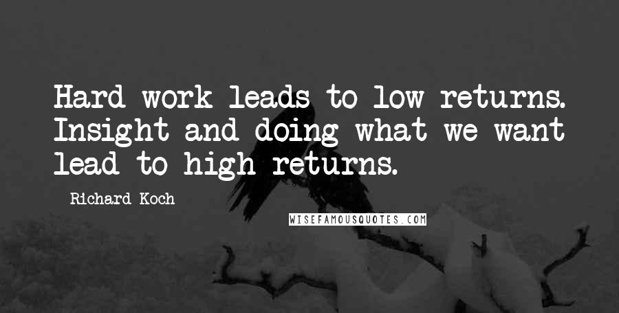 Richard Koch Quotes: Hard work leads to low returns. Insight and doing what we want lead to high returns.