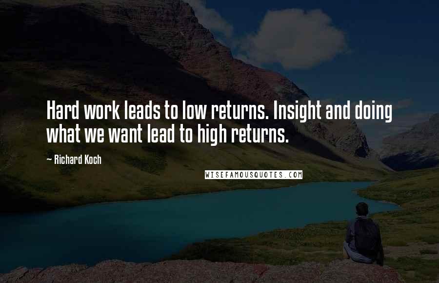 Richard Koch Quotes: Hard work leads to low returns. Insight and doing what we want lead to high returns.