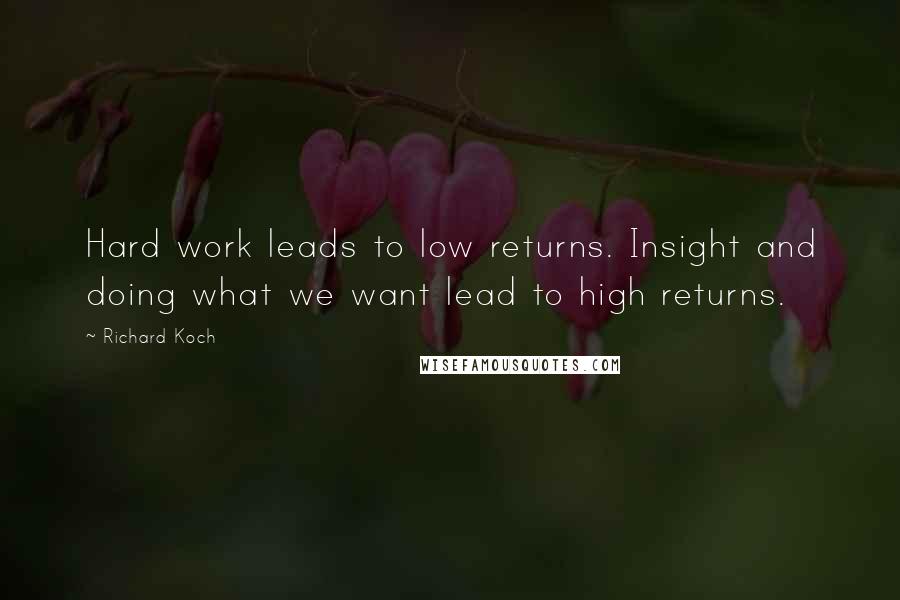 Richard Koch Quotes: Hard work leads to low returns. Insight and doing what we want lead to high returns.