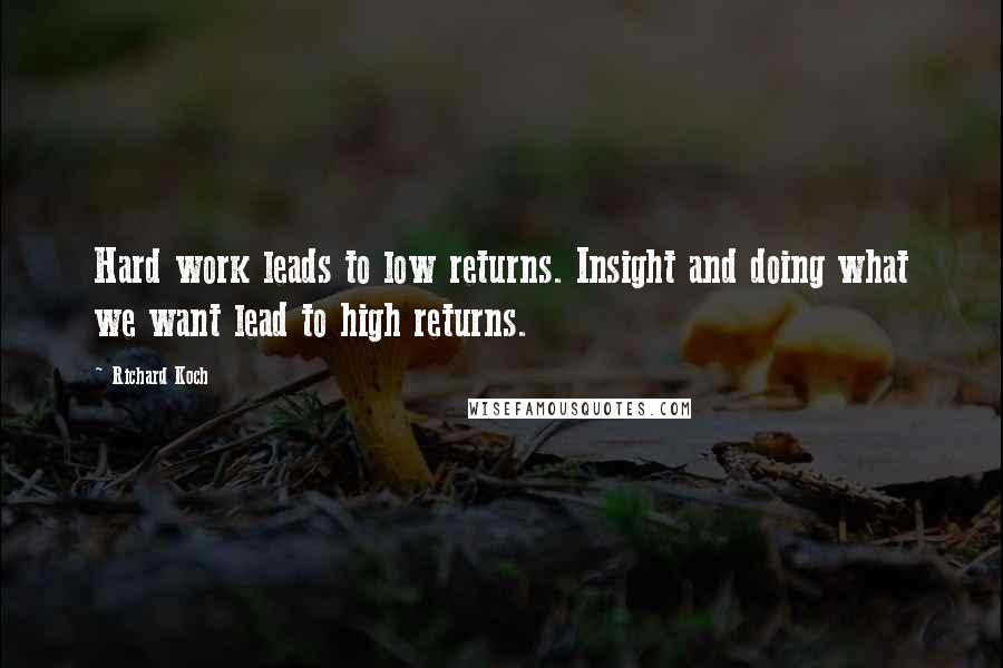 Richard Koch Quotes: Hard work leads to low returns. Insight and doing what we want lead to high returns.