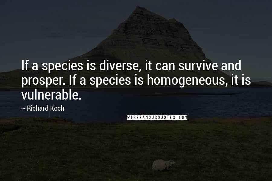 Richard Koch Quotes: If a species is diverse, it can survive and prosper. If a species is homogeneous, it is vulnerable.