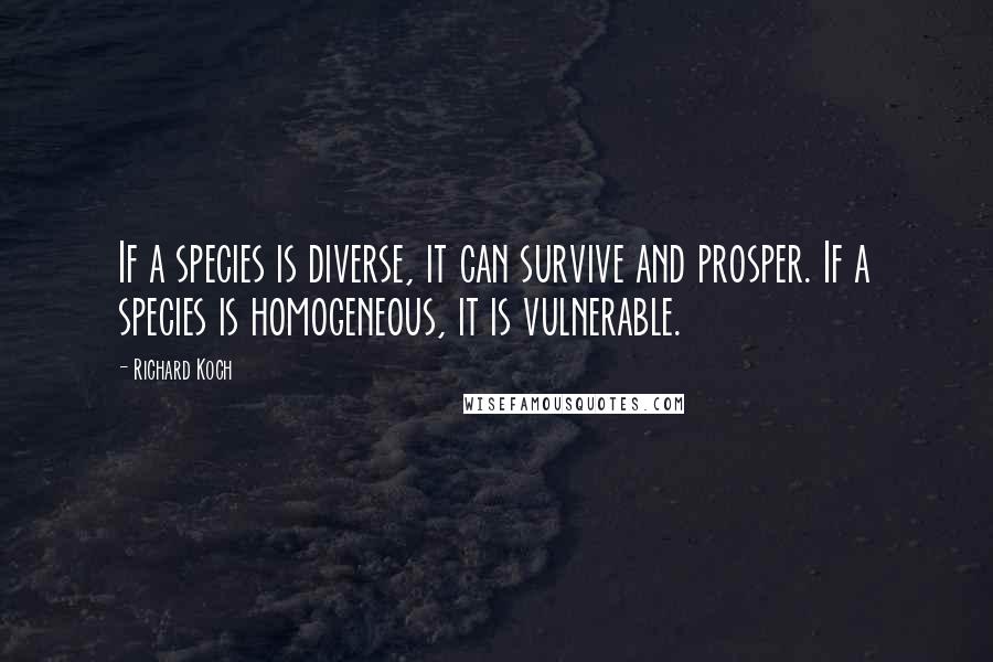 Richard Koch Quotes: If a species is diverse, it can survive and prosper. If a species is homogeneous, it is vulnerable.