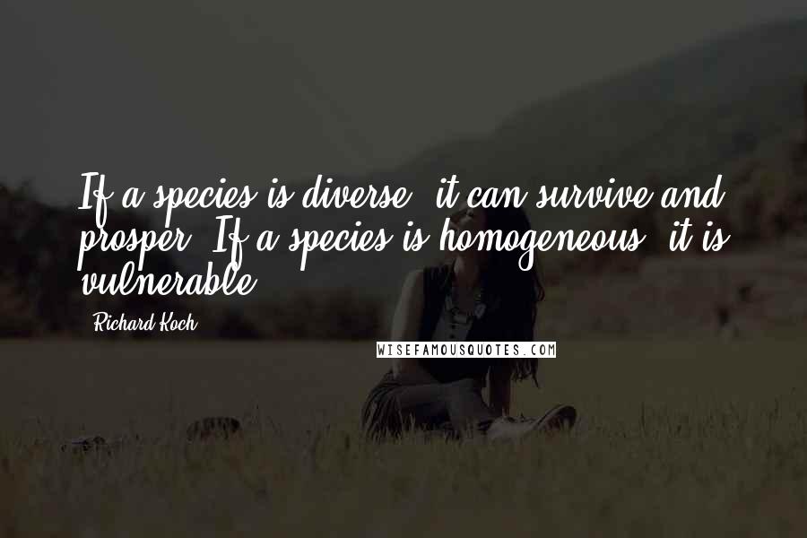 Richard Koch Quotes: If a species is diverse, it can survive and prosper. If a species is homogeneous, it is vulnerable.