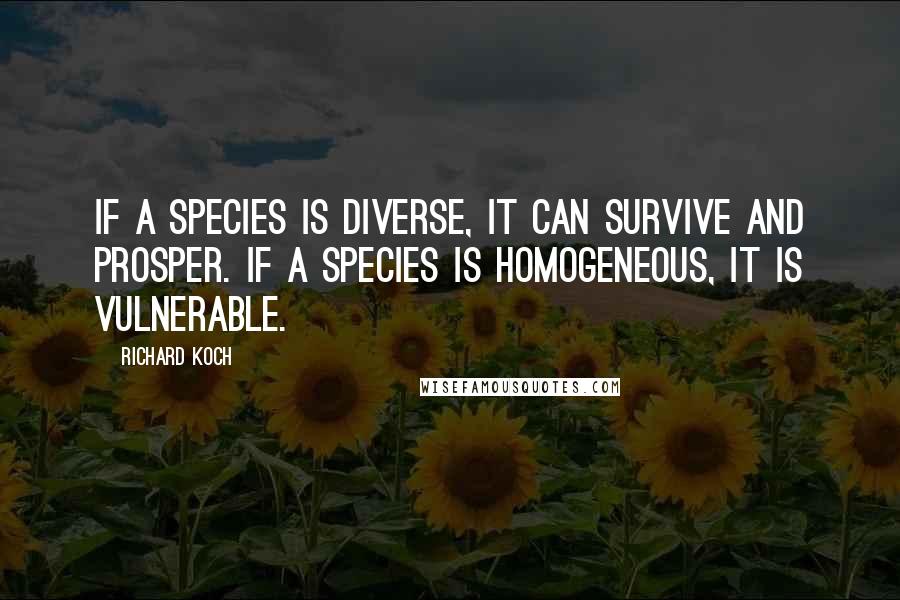 Richard Koch Quotes: If a species is diverse, it can survive and prosper. If a species is homogeneous, it is vulnerable.