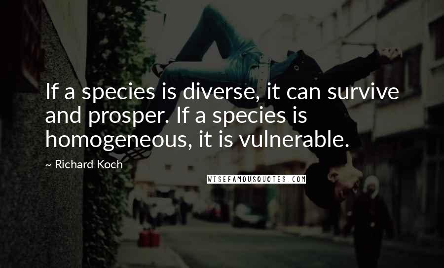 Richard Koch Quotes: If a species is diverse, it can survive and prosper. If a species is homogeneous, it is vulnerable.