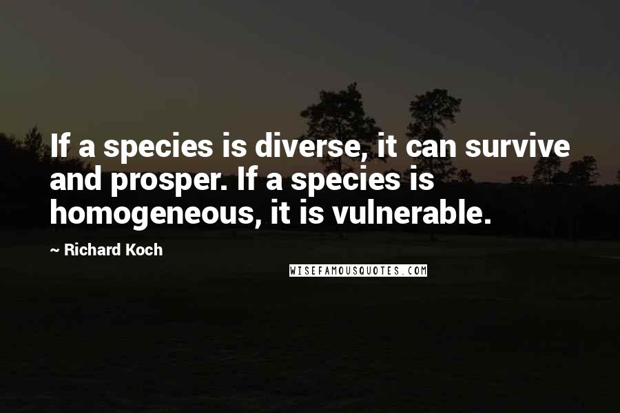 Richard Koch Quotes: If a species is diverse, it can survive and prosper. If a species is homogeneous, it is vulnerable.