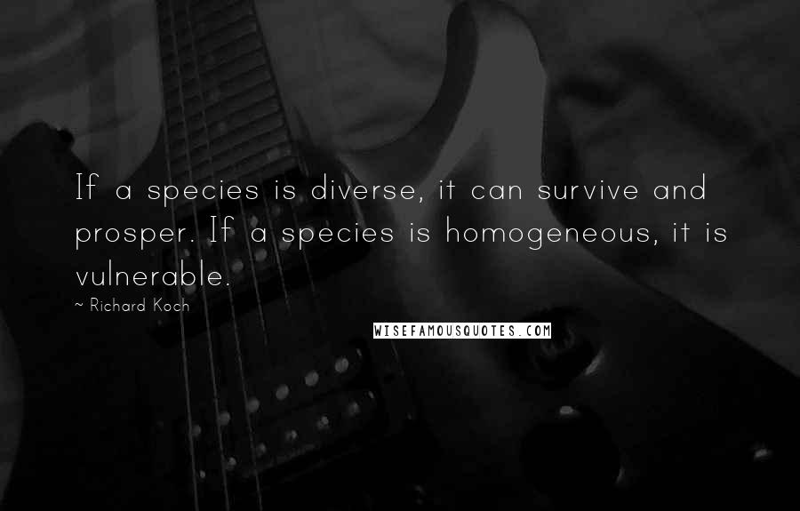 Richard Koch Quotes: If a species is diverse, it can survive and prosper. If a species is homogeneous, it is vulnerable.