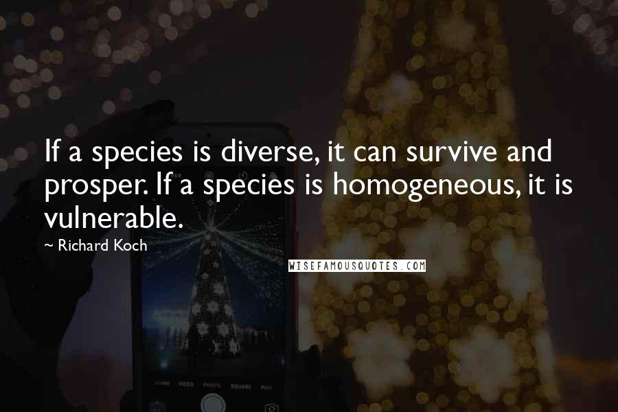 Richard Koch Quotes: If a species is diverse, it can survive and prosper. If a species is homogeneous, it is vulnerable.