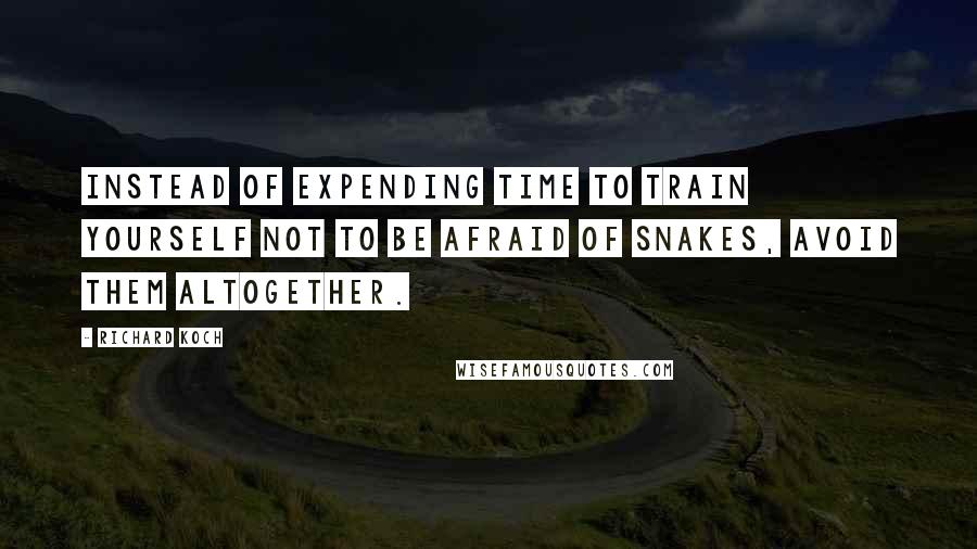 Richard Koch Quotes: Instead of expending time to train yourself not to be afraid of snakes, avoid them altogether.