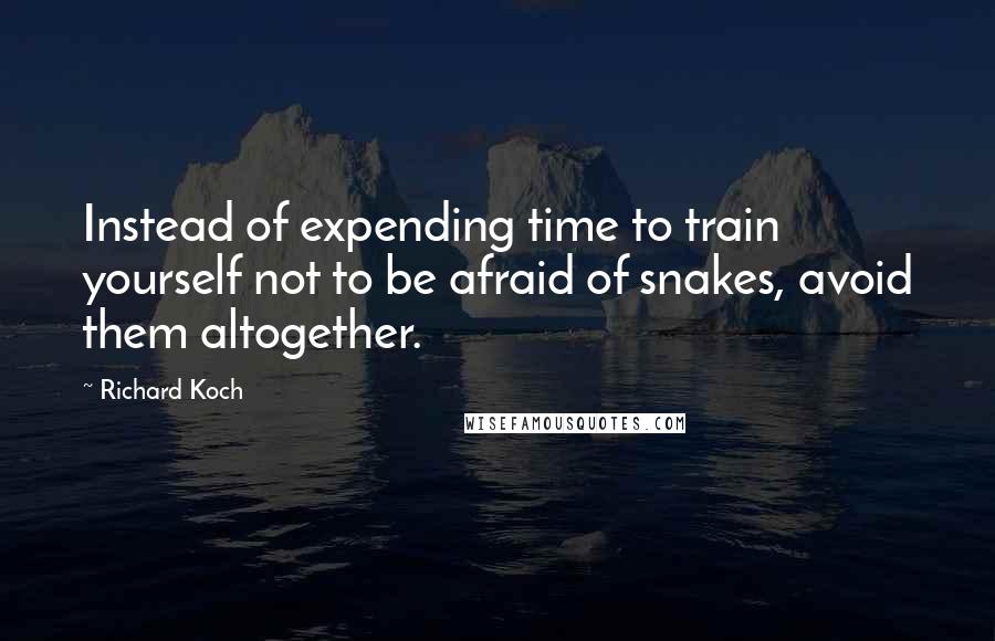 Richard Koch Quotes: Instead of expending time to train yourself not to be afraid of snakes, avoid them altogether.