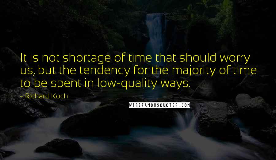 Richard Koch Quotes: It is not shortage of time that should worry us, but the tendency for the majority of time to be spent in low-quality ways.