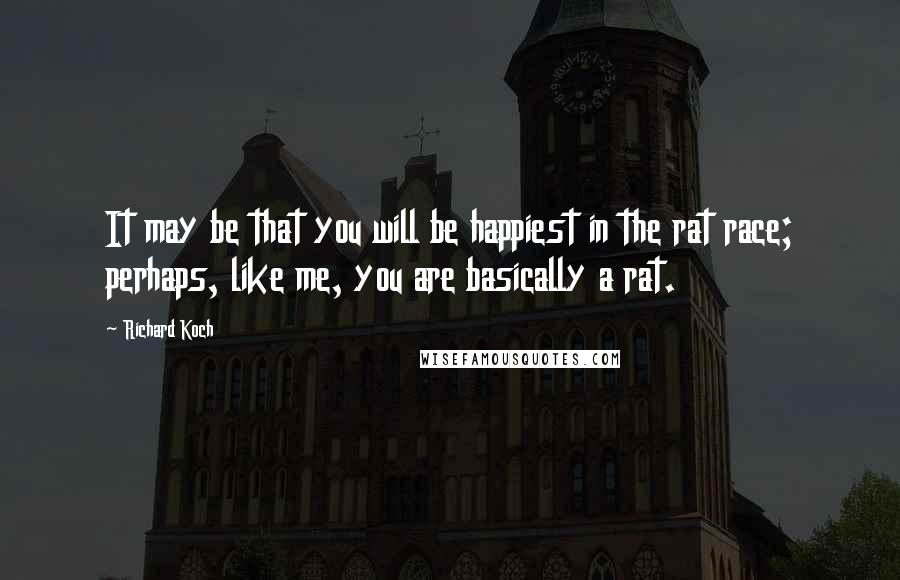 Richard Koch Quotes: It may be that you will be happiest in the rat race; perhaps, like me, you are basically a rat.