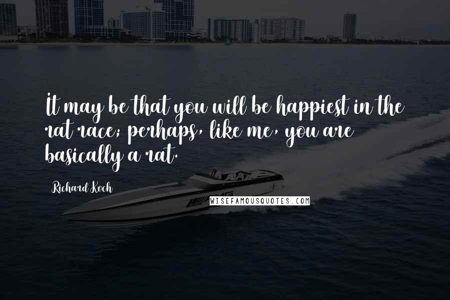 Richard Koch Quotes: It may be that you will be happiest in the rat race; perhaps, like me, you are basically a rat.