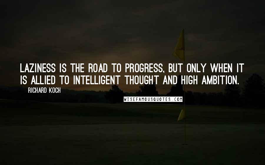 Richard Koch Quotes: Laziness is the road to progress, but only when it is allied to intelligent thought and high ambition.