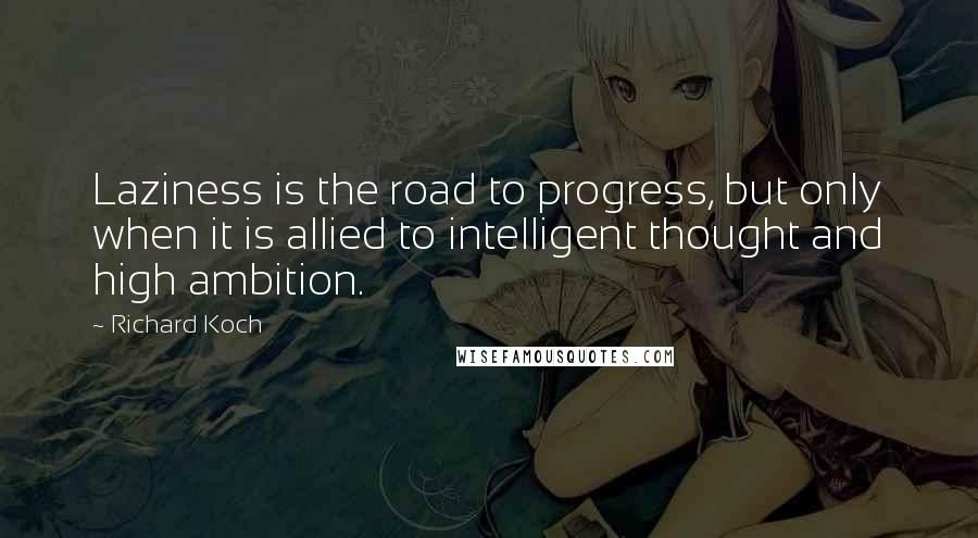 Richard Koch Quotes: Laziness is the road to progress, but only when it is allied to intelligent thought and high ambition.