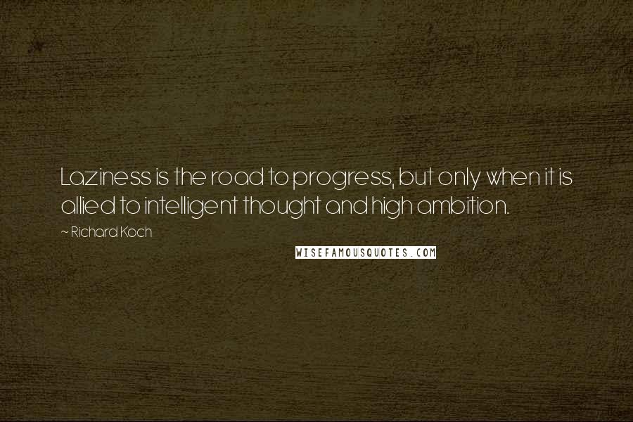 Richard Koch Quotes: Laziness is the road to progress, but only when it is allied to intelligent thought and high ambition.